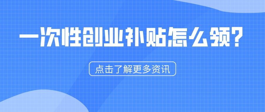 一次性創(chuàng)業(yè)補貼怎么領(lǐng)？1分鐘看懂