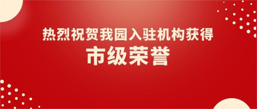 園區(qū)喜報 | 熱烈祝賀我園5家入駐機構(gòu)獲得市級榮譽！